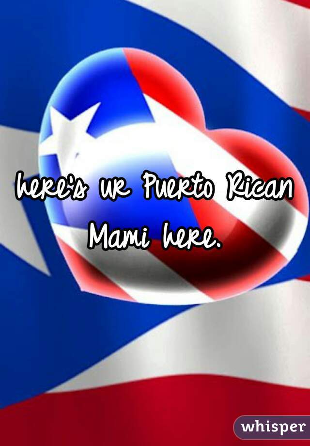 here's ur Puerto Rican Mami here. 