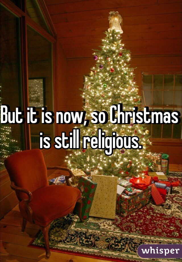 But it is now, so Christmas is still religious. 