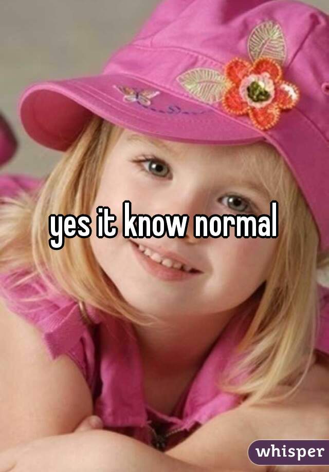 yes it know normal