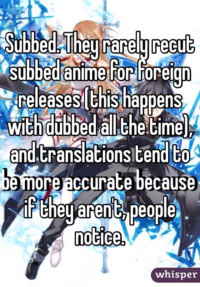 Subbed. They rarely recut subbed anime for foreign releases (this happens with dubbed all the time), and translations tend to be more accurate because if they aren't, people notice.