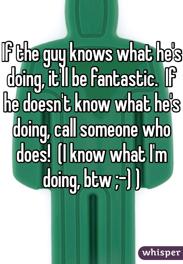 If the guy knows what he's doing, it'll be fantastic.  If he doesn't know what he's doing, call someone who does!  (I know what I'm doing, btw ;-) )