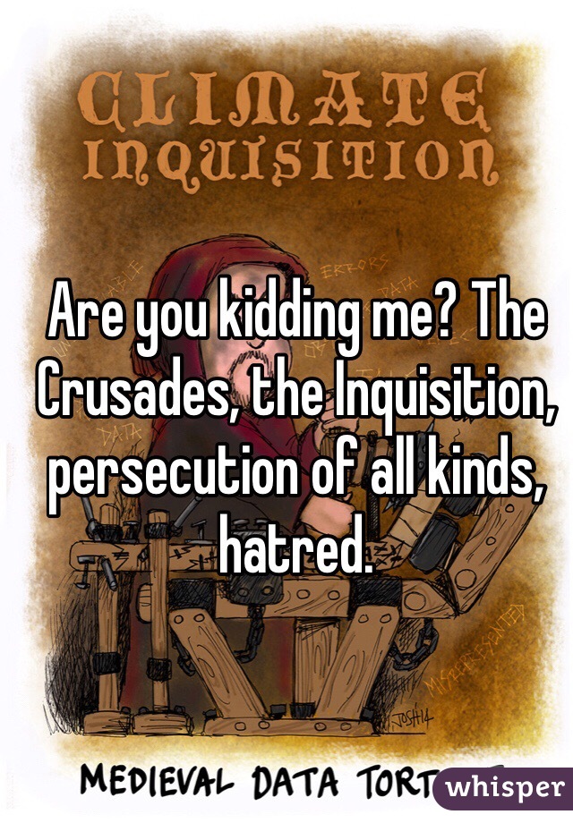 Are you kidding me? The Crusades, the Inquisition, persecution of all kinds, hatred.