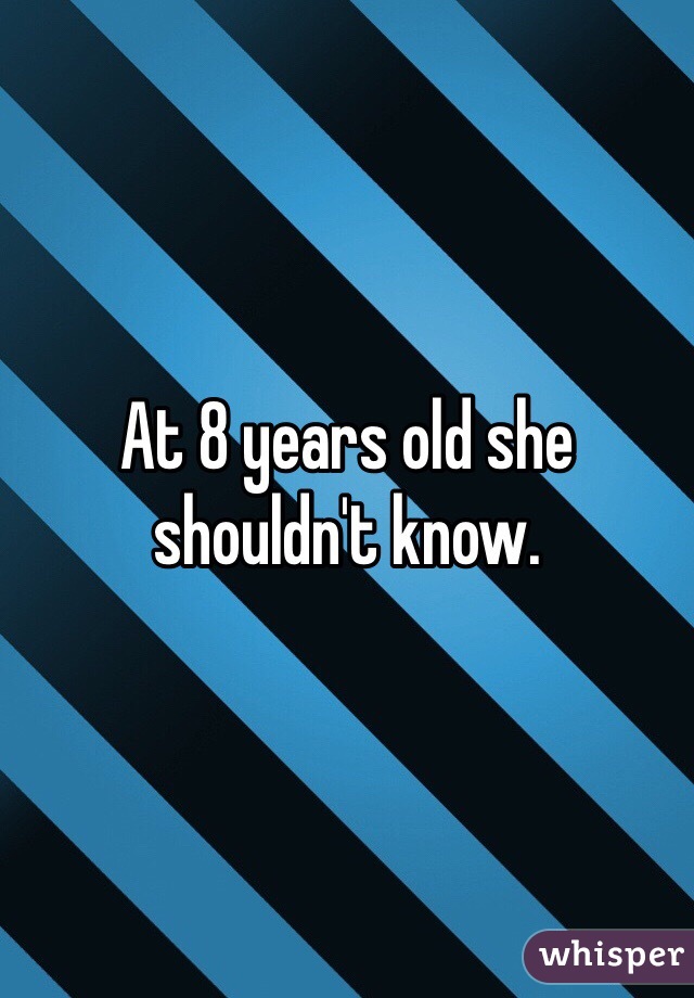 At 8 years old she shouldn't know.