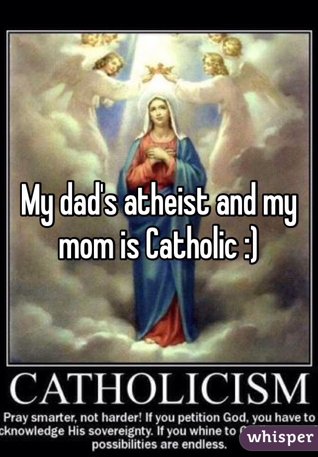 My dad's atheist and my mom is Catholic :)