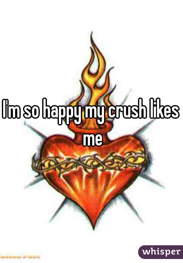 I'm so happy my crush likes me