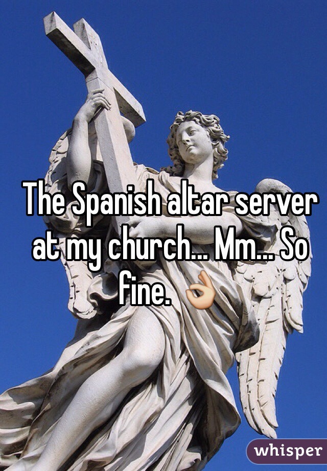 The Spanish altar server at my church... Mm... So fine. 👌