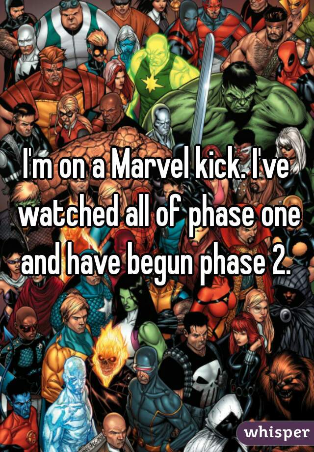 I'm on a Marvel kick. I've watched all of phase one and have begun phase 2. 