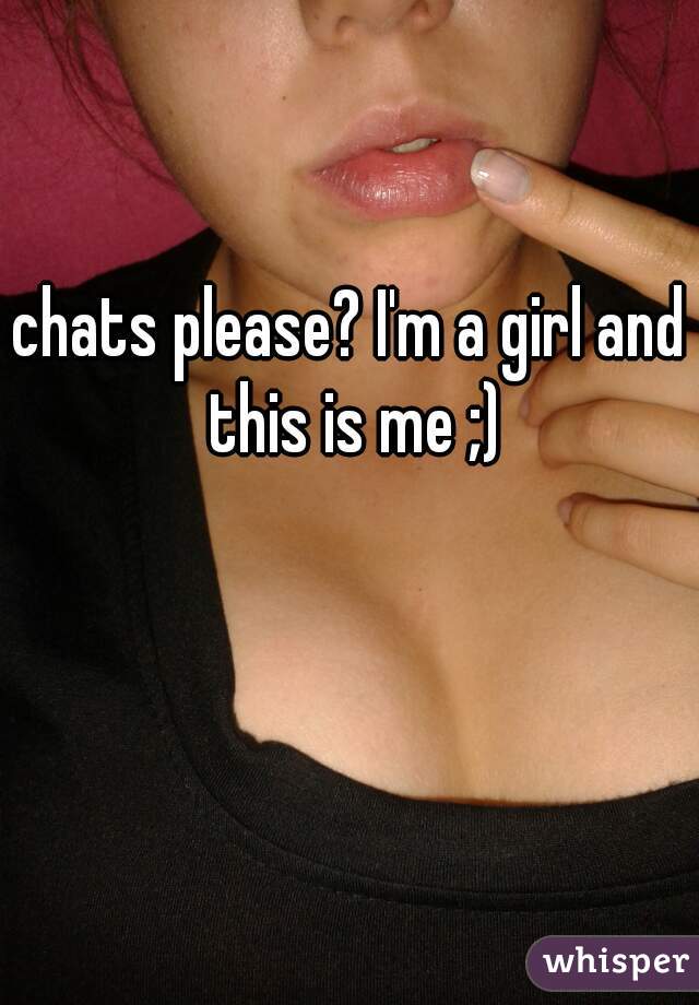 chats please? I'm a girl and this is me ;)
