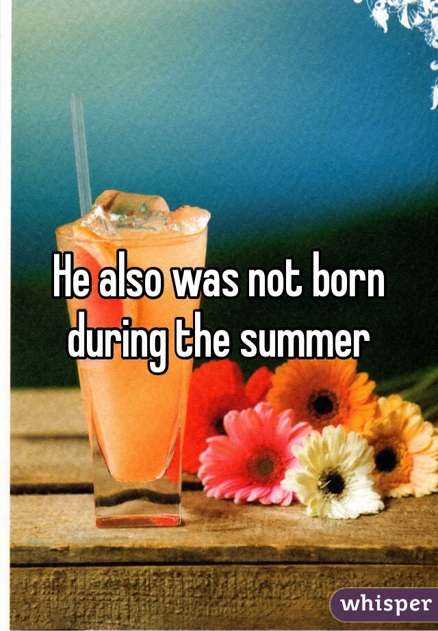 He also was not born during the summer 