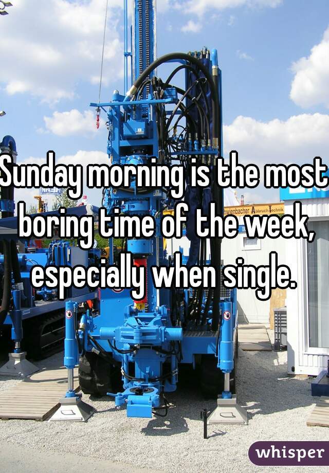 Sunday morning is the most boring time of the week, especially when single. 