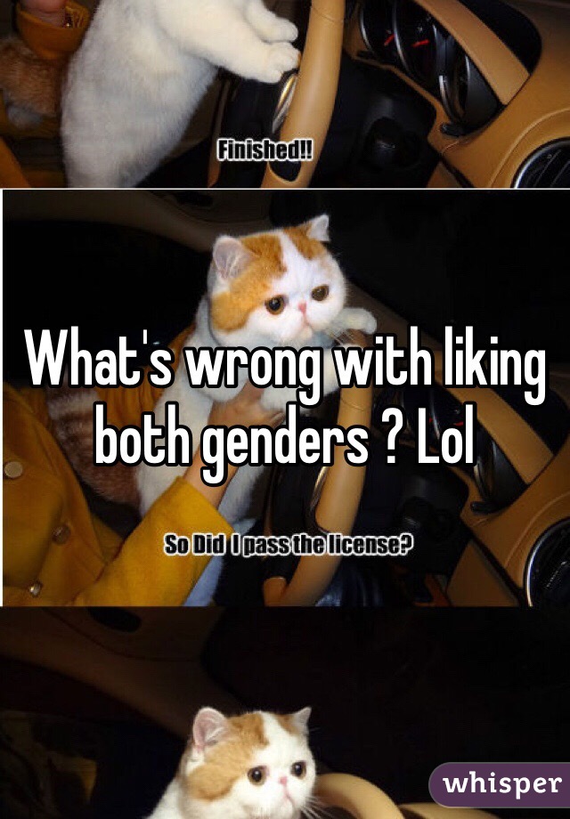 What's wrong with liking both genders ? Lol 