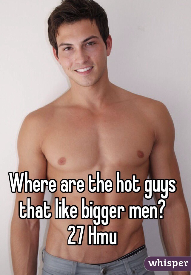 Where are the hot guys that like bigger men?
27 Hmu
