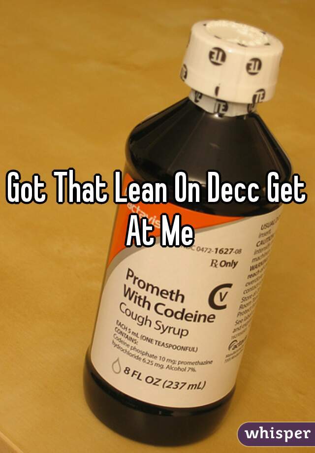 Got That Lean On Decc Get At Me