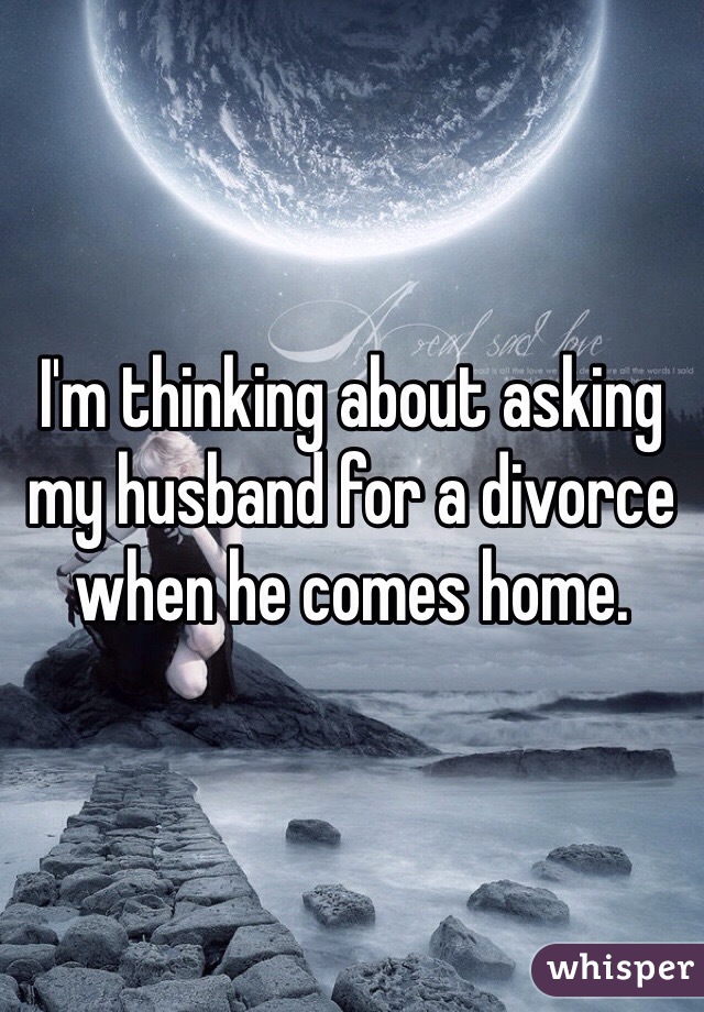 I'm thinking about asking my husband for a divorce when he comes home.