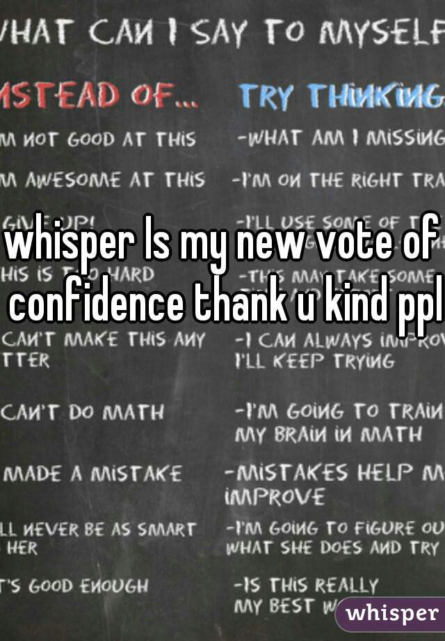 whisper Is my new vote of confidence thank u kind ppl 