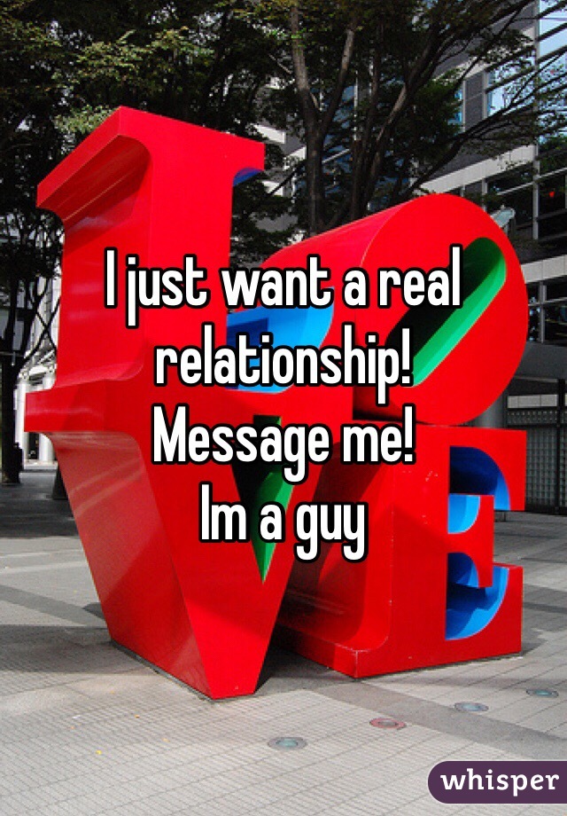 I just want a real relationship!
Message me!
Im a guy 