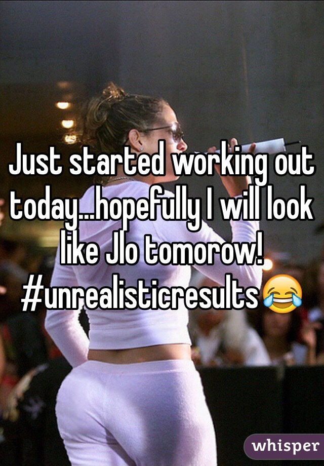 Just started working out today...hopefully I will look like Jlo tomorow!#unrealisticresults😂