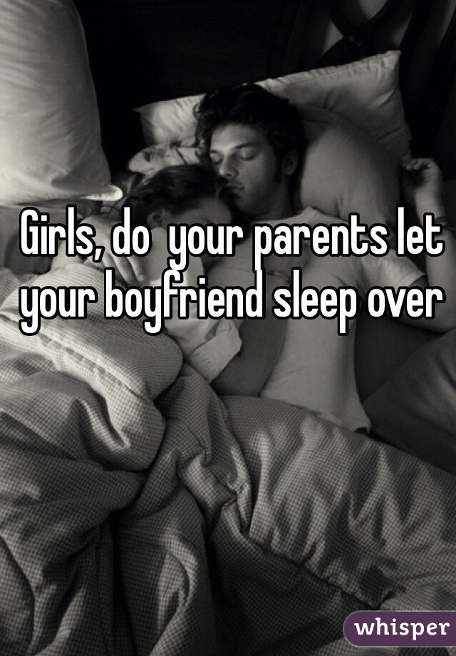 Girls, do  your parents let your boyfriend sleep over 