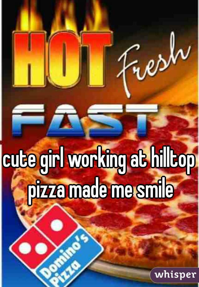 cute girl working at hilltop pizza made me smile
