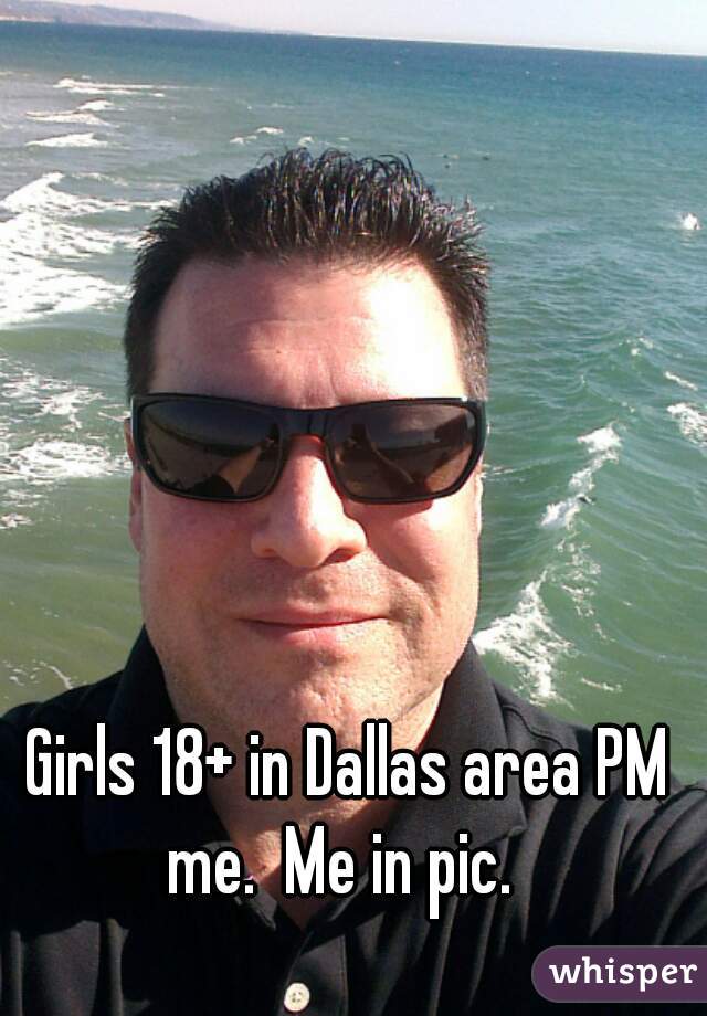 Girls 18+ in Dallas area PM me.  Me in pic.  