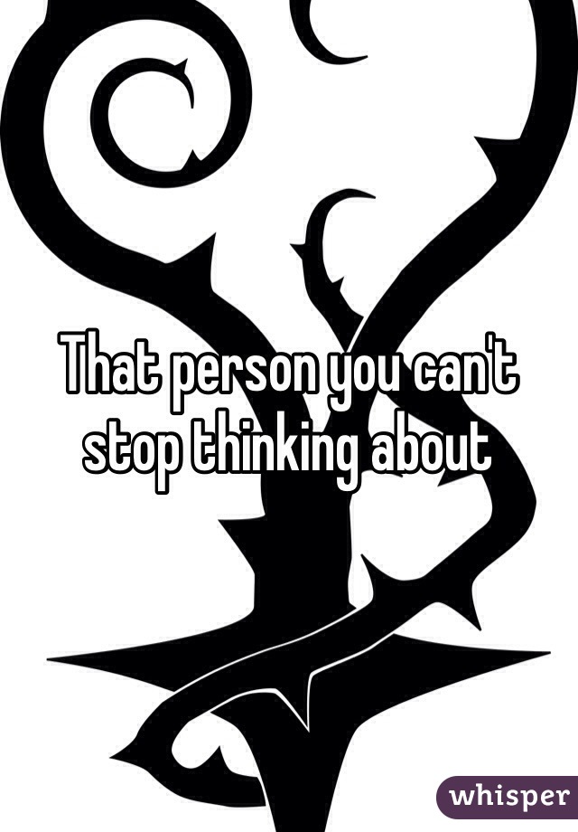 That person you can't stop thinking about 