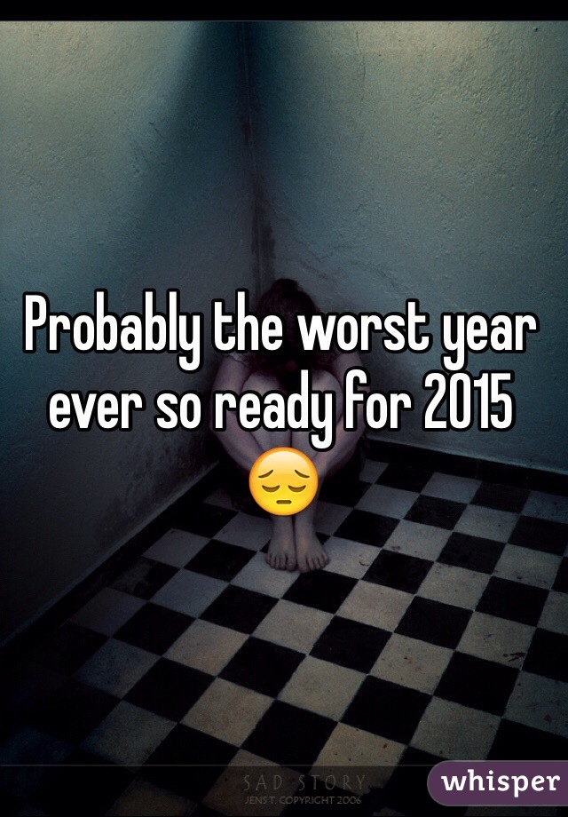 Probably the worst year ever so ready for 2015 😔