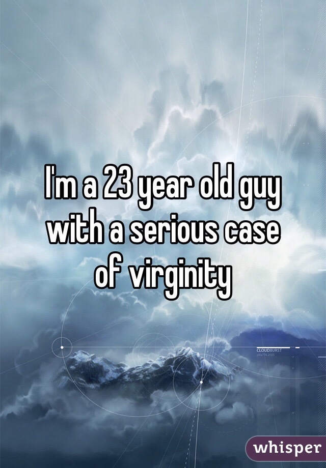 I'm a 23 year old guy
with a serious case
of virginity