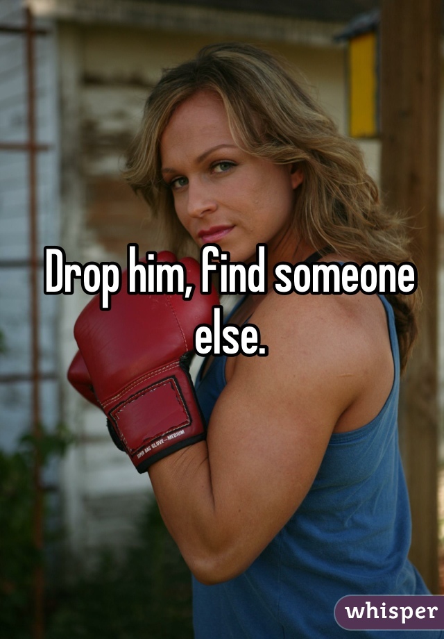 Drop him, find someone else.