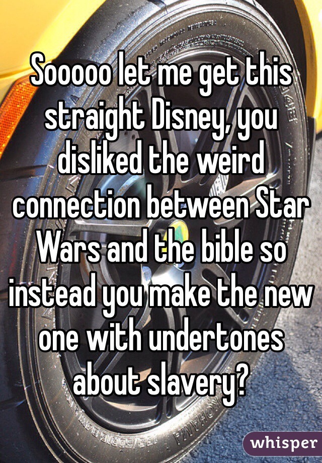 Sooooo let me get this straight Disney, you disliked the weird connection between Star Wars and the bible so instead you make the new one with undertones about slavery? 