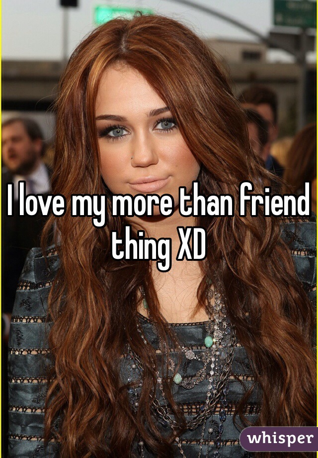 I love my more than friend thing XD 