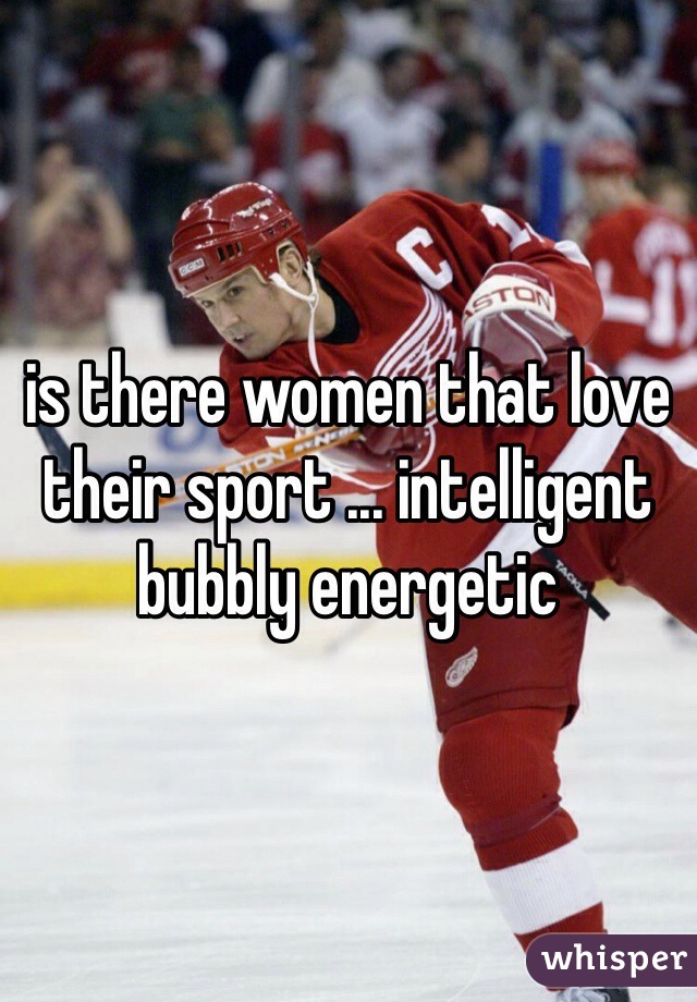 is there women that love their sport ... intelligent bubbly energetic  