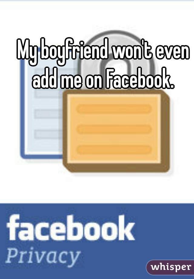 My boyfriend won't even add me on Facebook. 