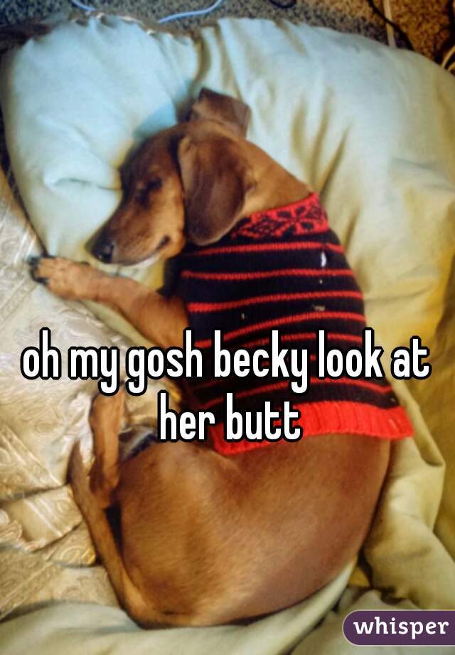 oh my gosh becky look at her butt