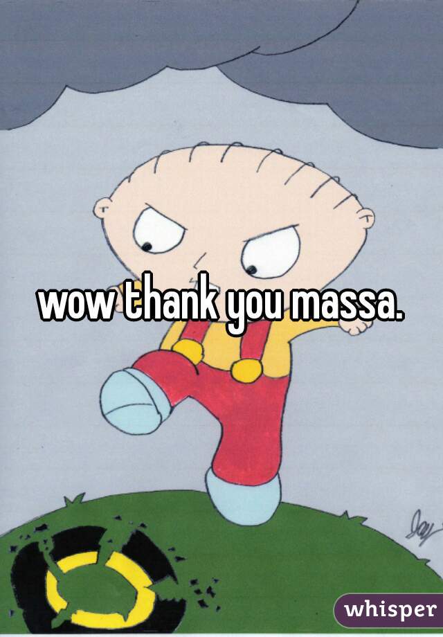 wow thank you massa.