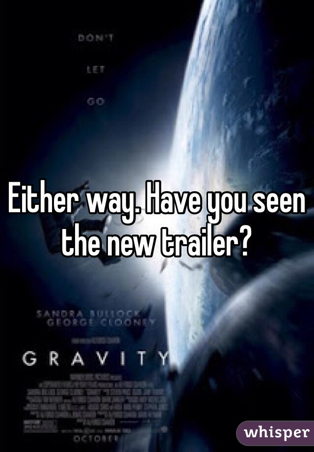 Either way. Have you seen the new trailer?