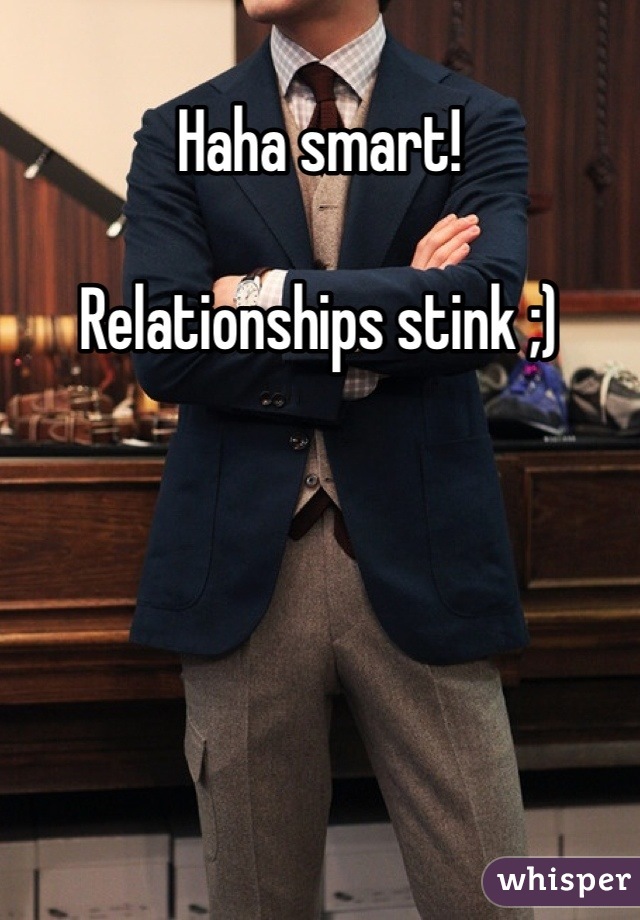 Haha smart!

Relationships stink ;)