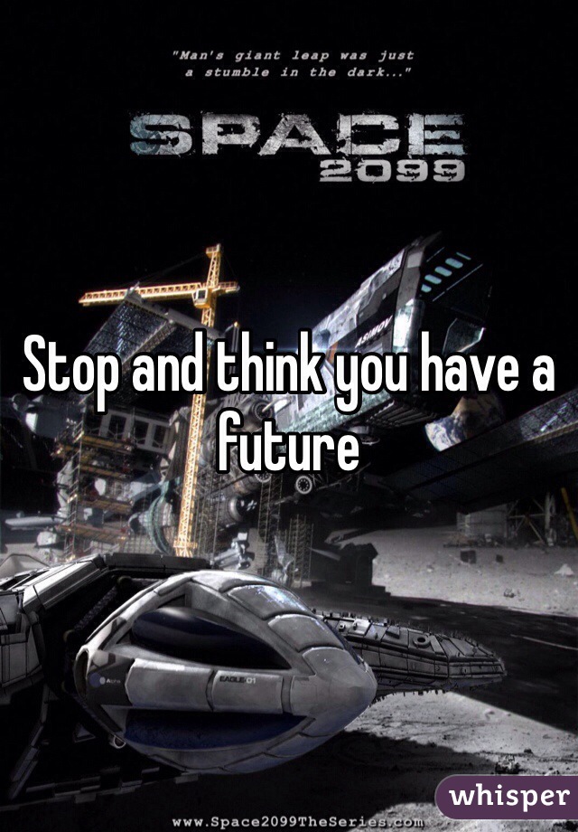 Stop and think you have a future