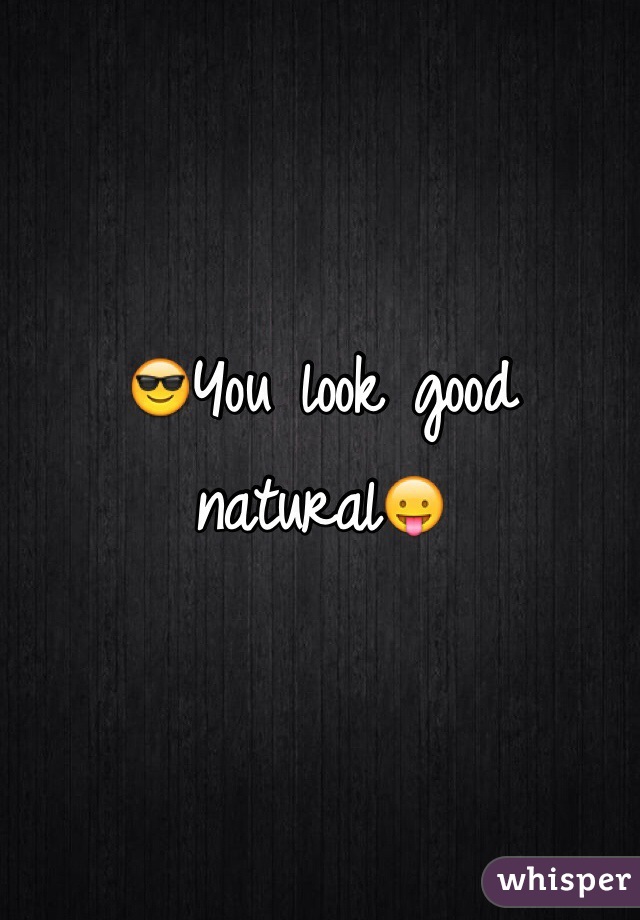 😎You look good natural😛