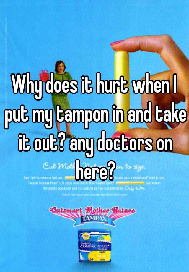 Why does it hurt when I put my tampon in and take it out? any doctors