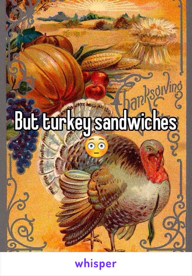 But turkey sandwiches 😳