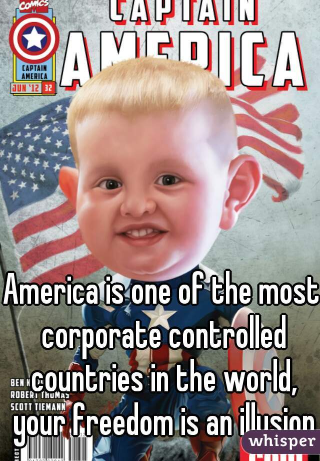 America is one of the most corporate controlled countries in the world, your freedom is an illusion