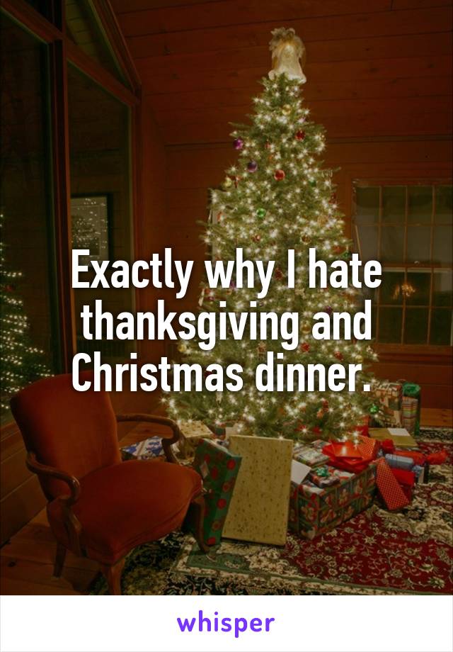 Exactly why I hate thanksgiving and Christmas dinner. 