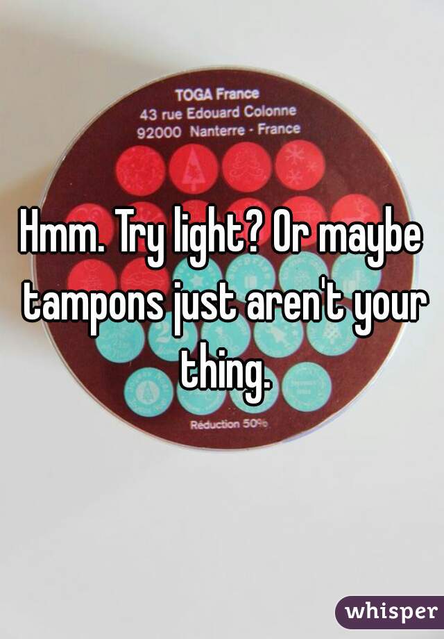 Hmm. Try light? Or maybe tampons just aren't your thing.