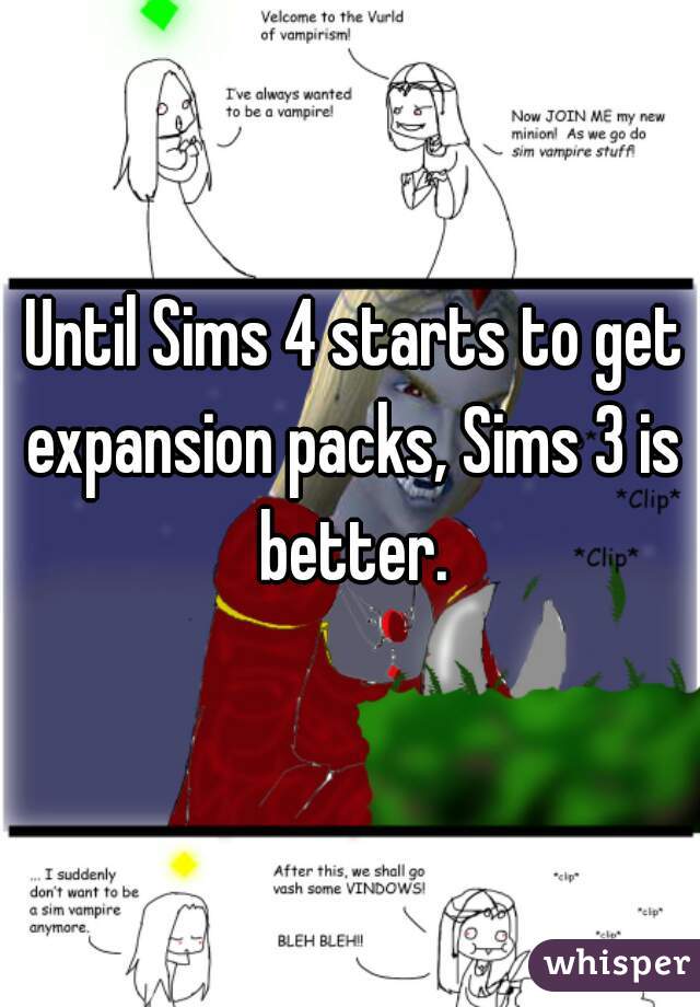  Until Sims 4 starts to get expansion packs, Sims 3 is better.