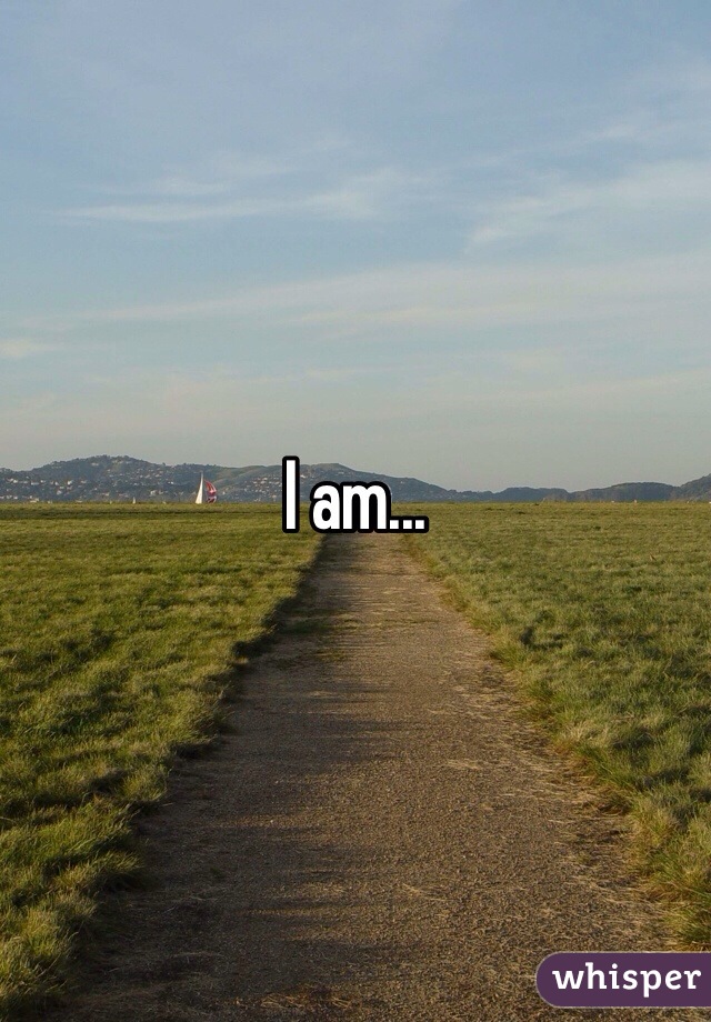 I am...