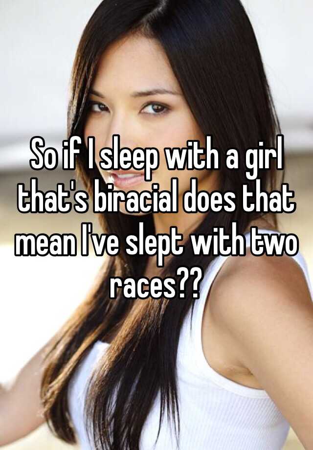 so-if-i-sleep-with-a-girl-that-s-biracial-does-that-mean-i-ve-slept