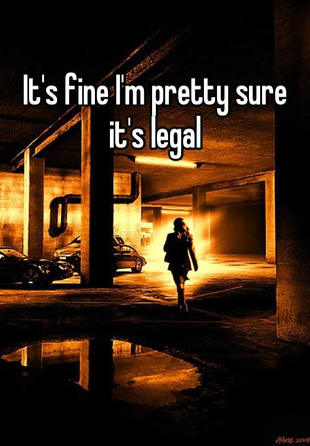 It S Fine I M Pretty Sure It S Legal