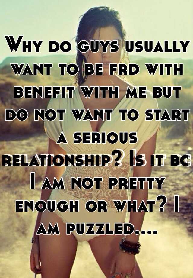 why-do-guys-usually-want-to-be-frd-with-benefit-with-me-but-do-not-want