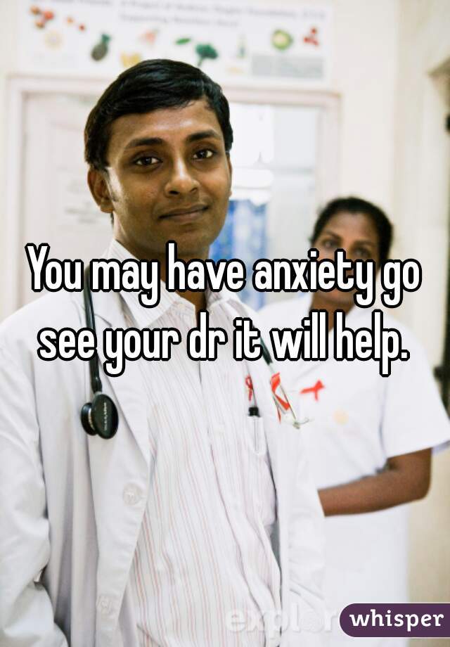 You may have anxiety go see your dr it will help. 