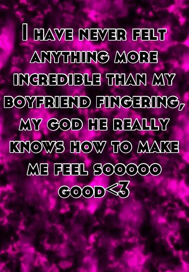 i-have-never-felt-anything-more-incredible-than-my-boyfriend-fingering